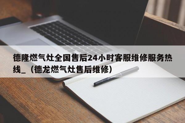 德隆燃气灶全国售后24小时客服维修服务热线_（德龙燃气灶售后维修）