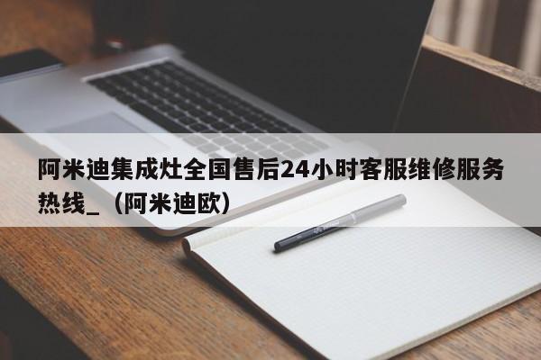 阿米迪集成灶全国售后24小时客服维修服务热线_（阿米迪欧）