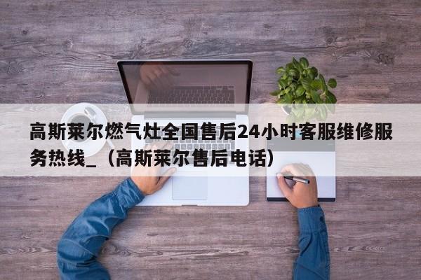 高斯莱尔燃气灶全国售后24小时客服维修服务热线_（高斯莱尔售后电话）