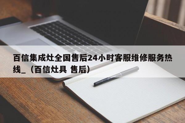 百信集成灶全国售后24小时客服维修服务热线_（百信灶具 售后）