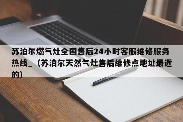 苏泊尔燃气灶全国售后24小时客服维修服务热线_（苏泊尔天然气灶售后维修点地址最近的）