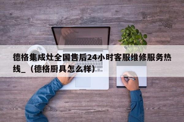 德格集成灶全国售后24小时客服维修服务热线_（德格厨具怎么样）