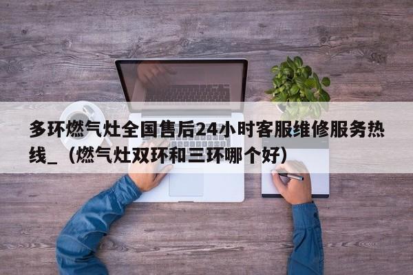 多环燃气灶全国售后24小时客服维修服务热线_（燃气灶双环和三环哪个好）