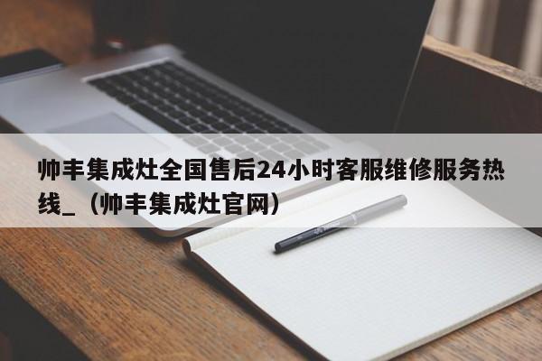 帅丰集成灶全国售后24小时客服维修服务热线_（帅丰集成灶官网）