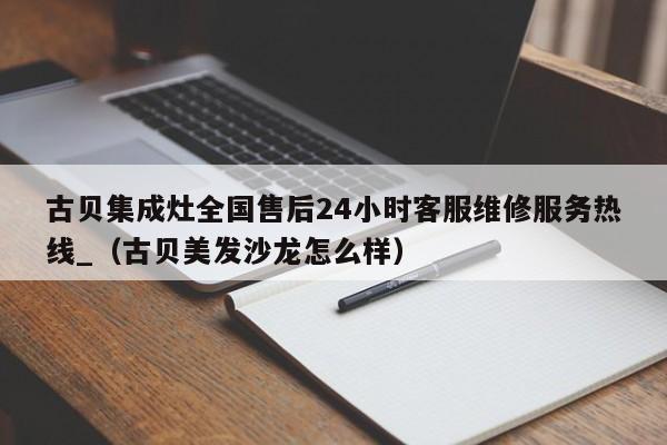 古贝集成灶全国售后24小时客服维修服务热线_（古贝美发沙龙怎么样）